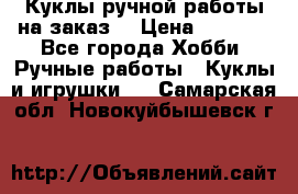 Куклы ручной работы на заказ  › Цена ­ 1 500 - Все города Хобби. Ручные работы » Куклы и игрушки   . Самарская обл.,Новокуйбышевск г.